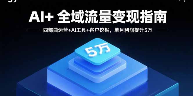 AI+全域流量变现指南，四部曲运营+AI工具+客户挖掘，单月利润提升5万-众创网