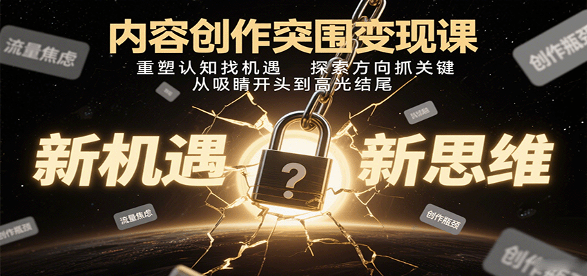 内容创作突围变现课：重塑认知找机遇，探索方向抓关键，从吸睛开头到高光结尾-众创网