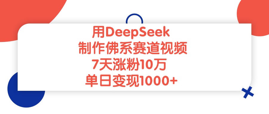 用DeepSeek制作，佛系赛道视频，7天涨粉10万，单日变现1000+-众创网