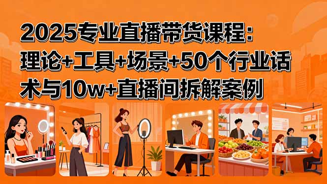 2025专业直播带货课程：理论+工具+场景+50个行业话术与10w+直播间拆解案例-众创网