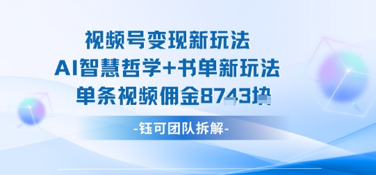 视频号变现新玩法，AI智慧哲学+书单新玩法，单条视频佣金1k+-众创网