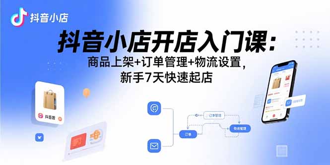 抖音小店开店入门课：商品上架+订单管理+物流设置，新手7天快速起店-众创网