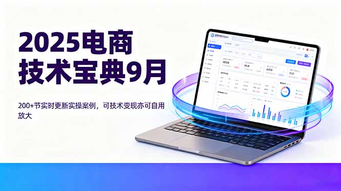 2025电商技术宝典9月：200+节实时更新实操案例，可技术变现亦可自用放大-众创网
