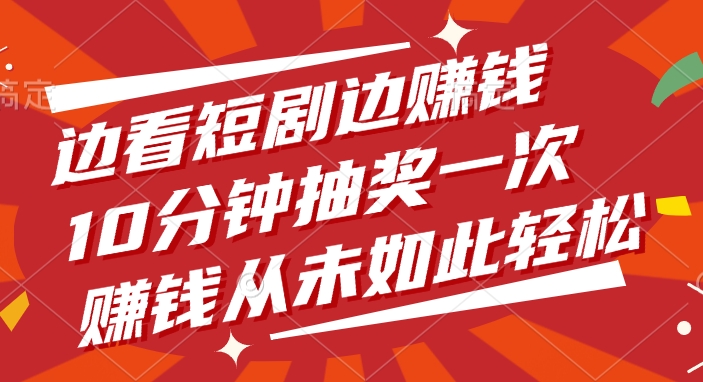 边看短剧边赚钱，10分钟抽奖一次，赚钱从未如此轻松！-众创网