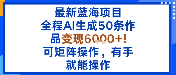 最新蓝海项目：全程AI生成50条作品变现6k+，可矩阵操作，有手就能操作-众创网