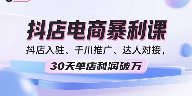 2025抖店电商暴利课，抖店入驻、千川推广、达人对接，30天单店利润破万-众创网