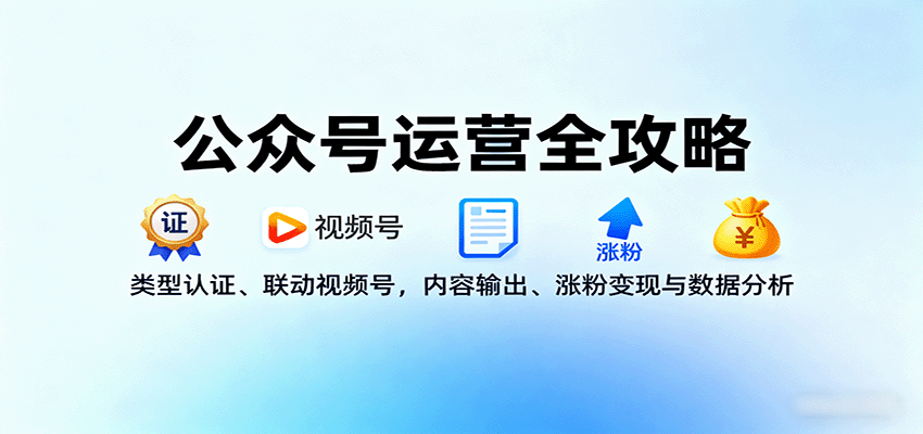 公众号运营全攻略：类型认证、联动视频号，内容输出、涨粉变现与数据分析-众创网
