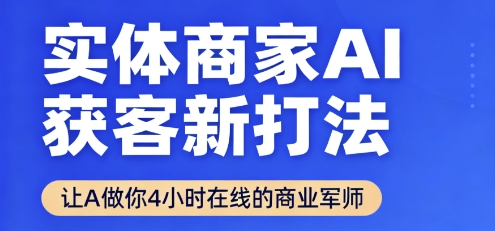 实体商家AI获客新打法【2025年9月】让AI做你24小时在线的商业军师，效率开挂，甩开盲目摸索-众创网