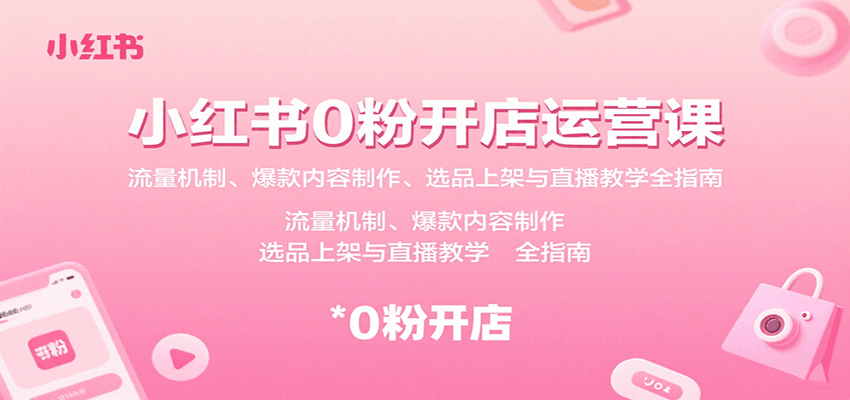 小红书0粉开店运营课：流量机制、爆款内容制作、选品上架与直播教学全指南-众创网