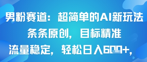 男粉赛道：超简单的AI新玩法条条原创，目标精准，流量稳定轻松日入6张+-众创网