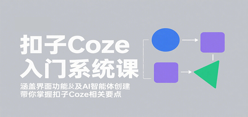 扣子Coze入门系统课：涵盖界面功能及AI智能体创建，带你掌握扣子Coze相关要点-众创网