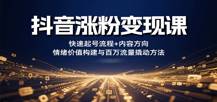 抖音涨粉变现课，快速起号流程+内容方向+情绪价值构建与百万流量撬动方法-众创网