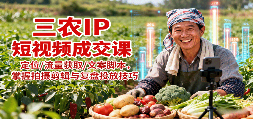 三农IP短视频成交课：定位/流量获取/文案脚本，掌握拍摄剪辑与复盘投放技巧-众创网