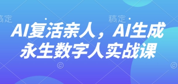 AI“复活”亲人，AI生成永生数字人实战课-众创网