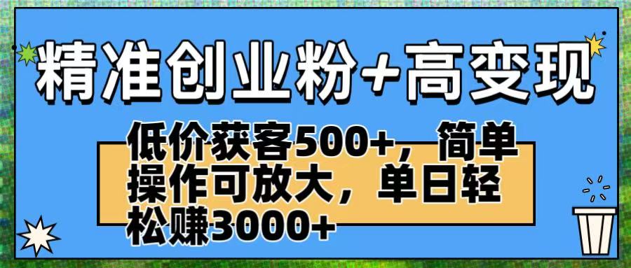 精准创业粉+高变现：低价获客500+，简单操作可放大，单日轻松赚3000+-众创网