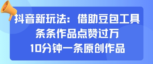 抖音新玩法，借助豆包工具，条条作品点赞过万，10分钟一条原创作品-众创网