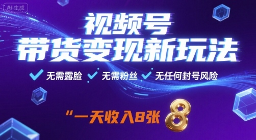 视频号带货变现新玩法，无需露脸，无需粉丝，无任何封号风险，一天收益8张【揭秘】-众创网
