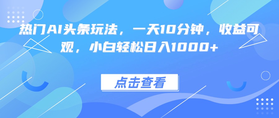 热门AI头条玩法，一天10分钟，收益可观，小白轻松日入1000+-众创网