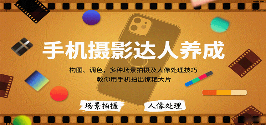 手机摄影达人养成，构图、调色，多种场景拍摄及人像处理技巧，教你用手机拍出惊艳大片-众创网