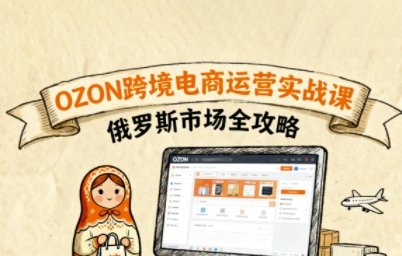 俄罗斯跨境OZON快速上手，OZ0N跨境电商运营实战课，俄罗斯市场全攻略-众创网