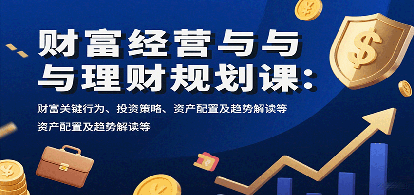 财富经营与理财规划课：财富关键行为、投资策略、资产配置及趋势解读等-众创网
