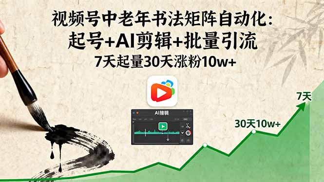 视频号中老年书法矩阵自动化：起号+AI剪辑+批量引流 7天起量30天涨粉10w+-众创网