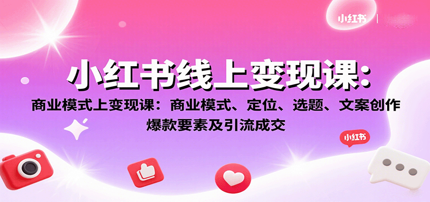 小红书线上变现课：商业模式、定位、选题、文案创作、爆款要素及引流成交-众创网